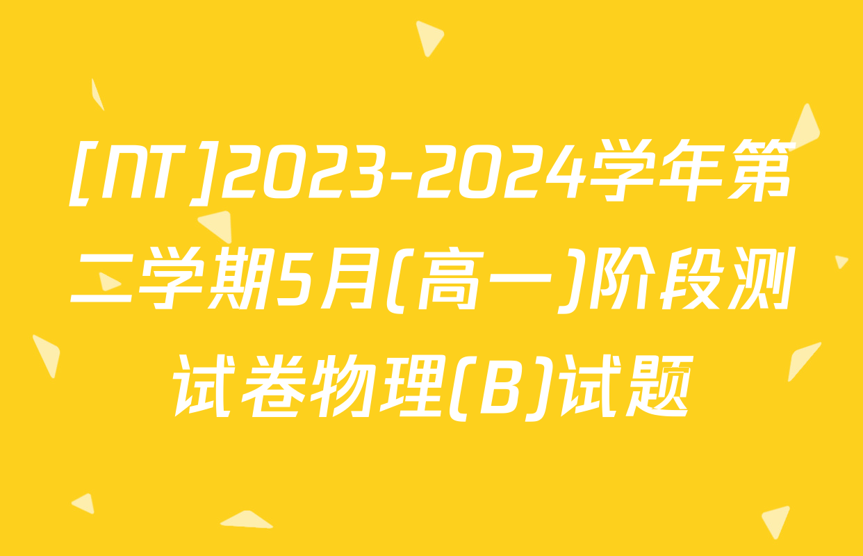 [NT]2023-2024学年第二学期5月(高一)阶段测试卷物理(B)试题