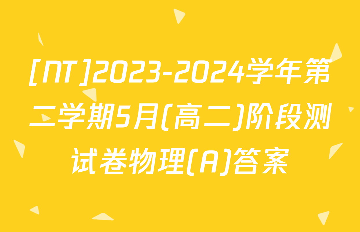 [NT]2023-2024学年第二学期5月(高二)阶段测试卷物理(A)答案
