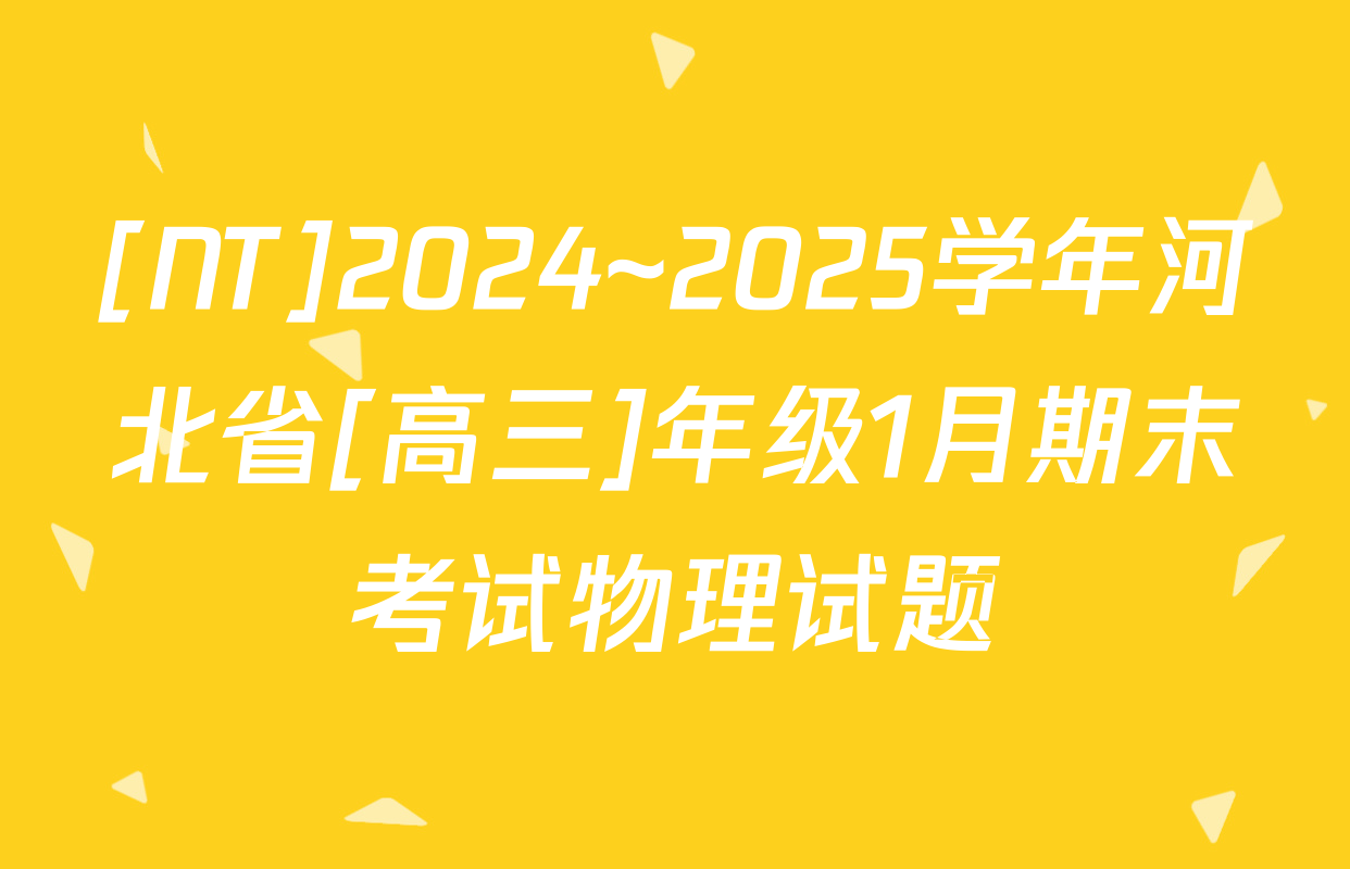 [NT]2024~2025学年河北省[高三]年级1月期末考试物理试题