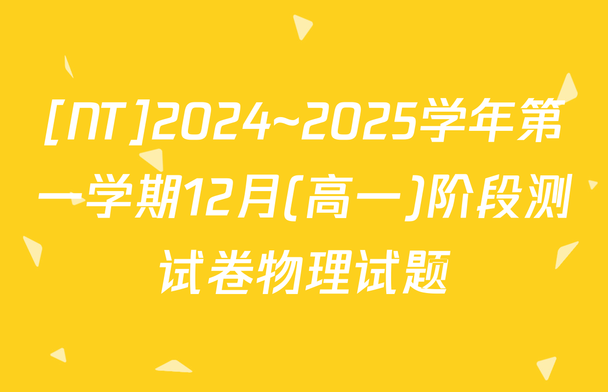[NT]2024~2025学年第一学期12月(高一)阶段测试卷物理试题