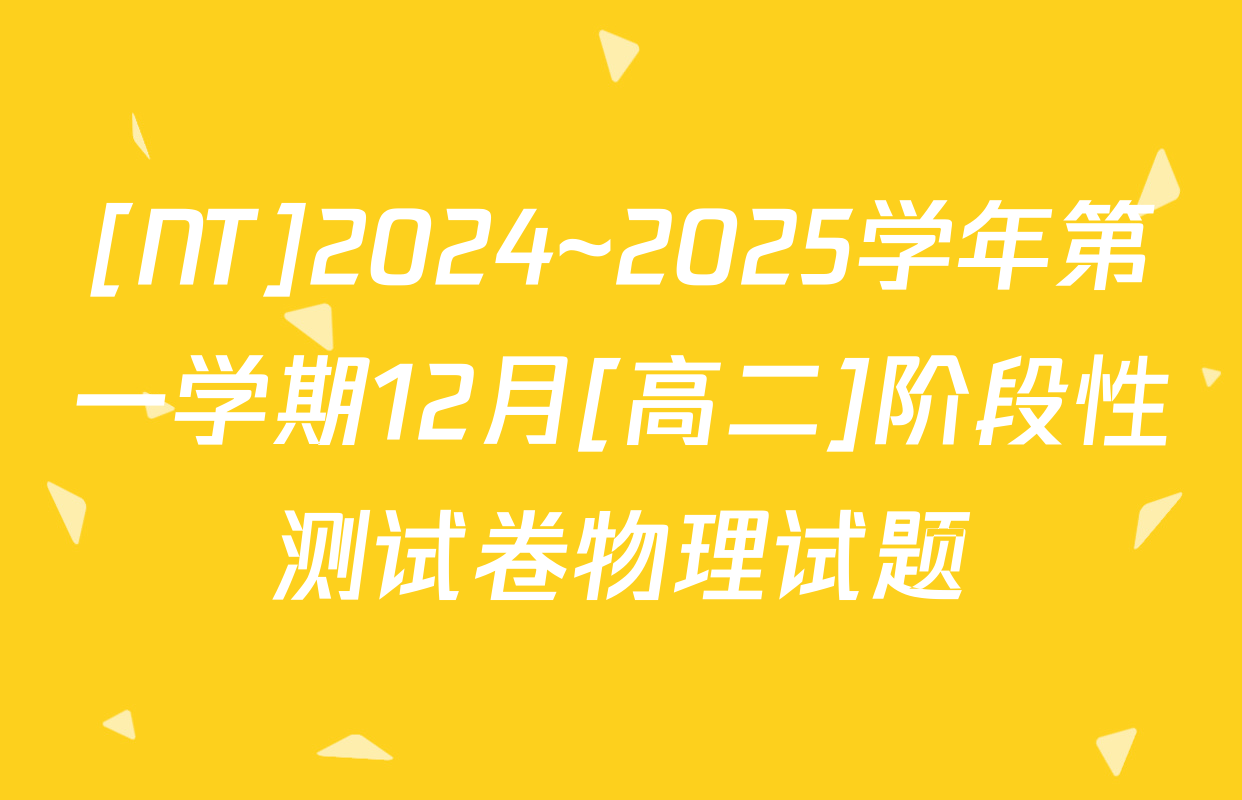 [NT]2024~2025学年第一学期12月[高二]阶段性测试卷物理试题