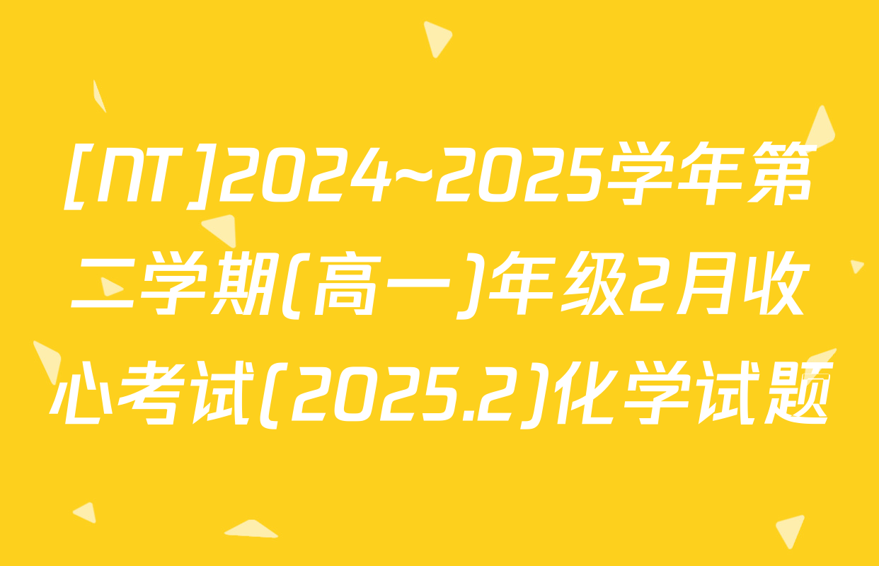[NT]2024~2025学年第二学期(高一)年级2月收心考试(2025.2)化学试题
