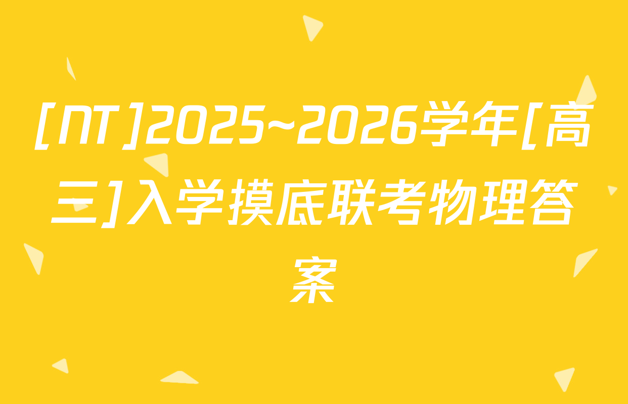 [NT]2025~2026学年[高三]入学摸底联考物理答案