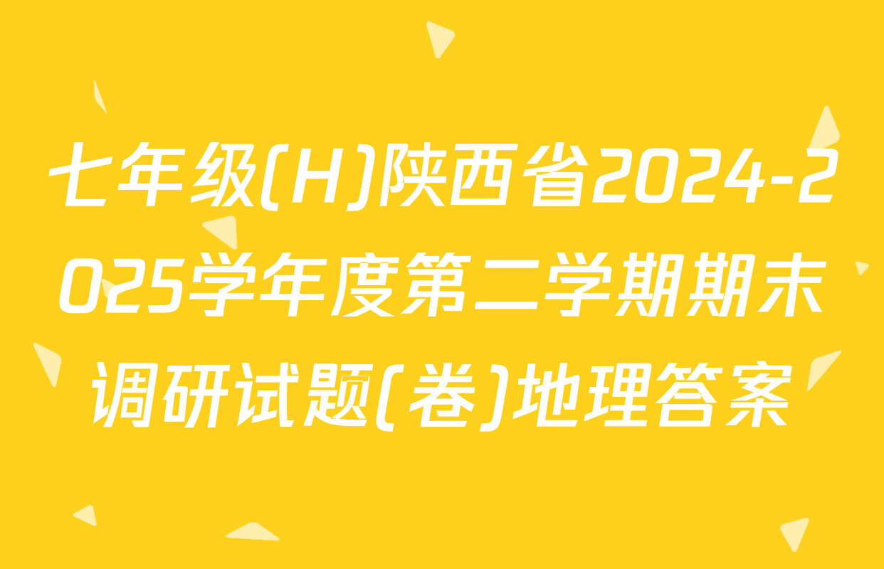 七年级(H)陕西省2024-2025学年度第二学期期末调研试题(卷)地理答案