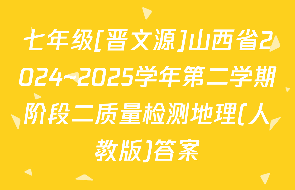 七年级[晋文源]山西省2024~2025学年第二学期阶段二质量检测地理(人教版)答案