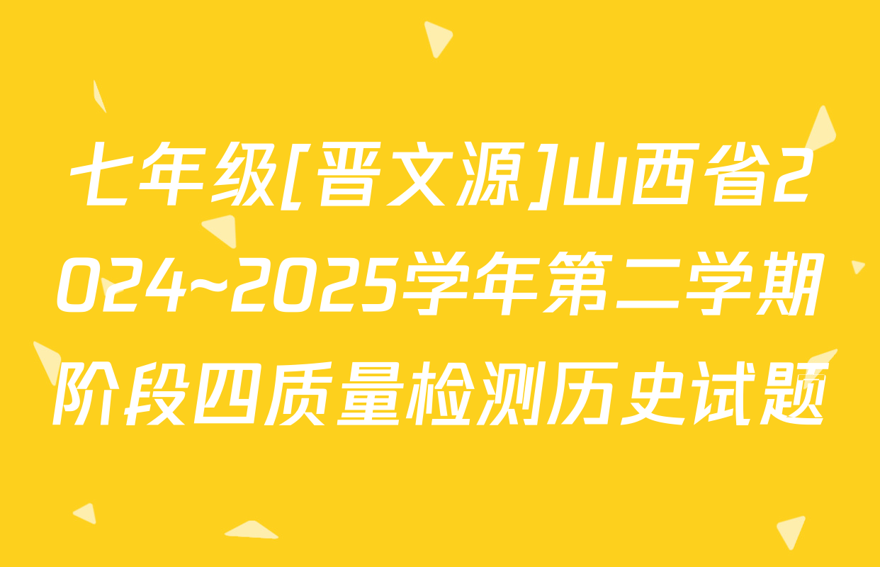 七年级[晋文源]山西省2024~2025学年第二学期阶段四质量检测历史试题