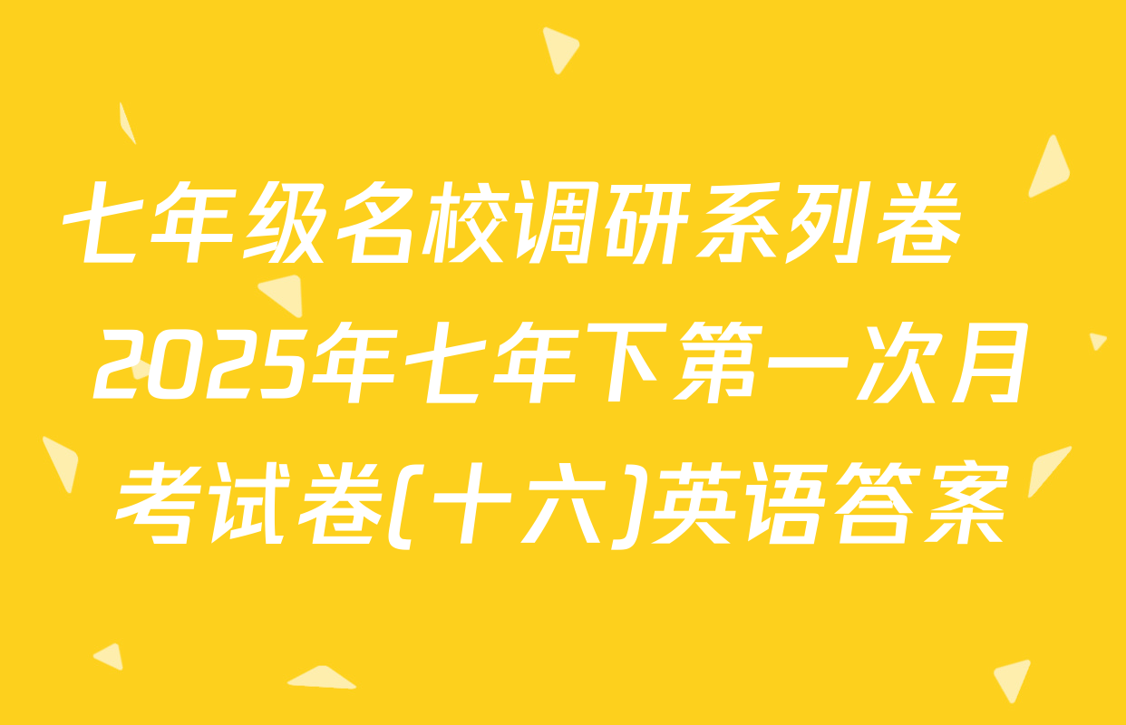 七年级名校调研系列卷•2025年七年下第一次月考试卷(十六)英语答案