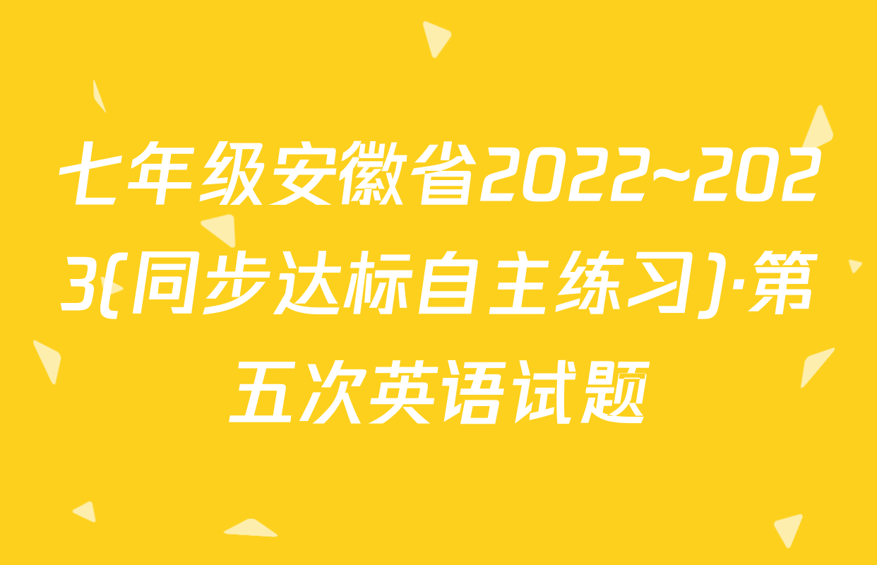 七年级安徽省2022~2023(同步达标自主练习)·第五次英语试题