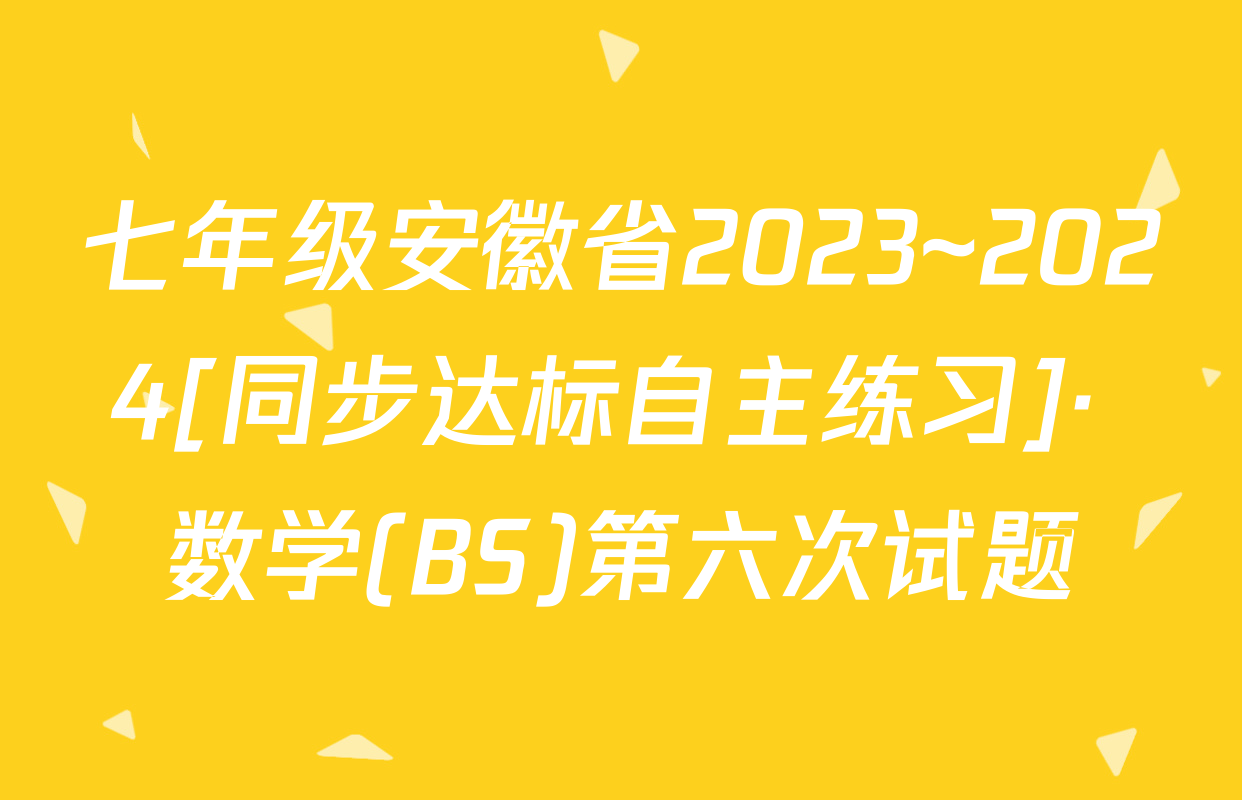 七年级安徽省2023~2024[同步达标自主练习]· 数学(BS)第六次试题