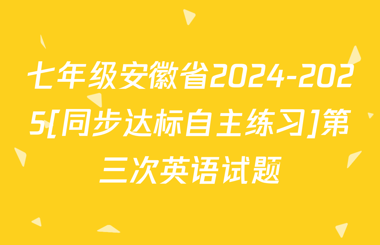 七年级安徽省2024-2025[同步达标自主练习]第三次英语试题