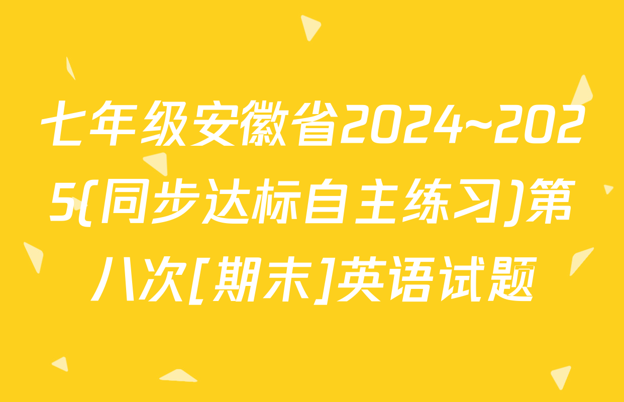 七年级安徽省2024~2025(同步达标自主练习)第八次[期末]英语试题