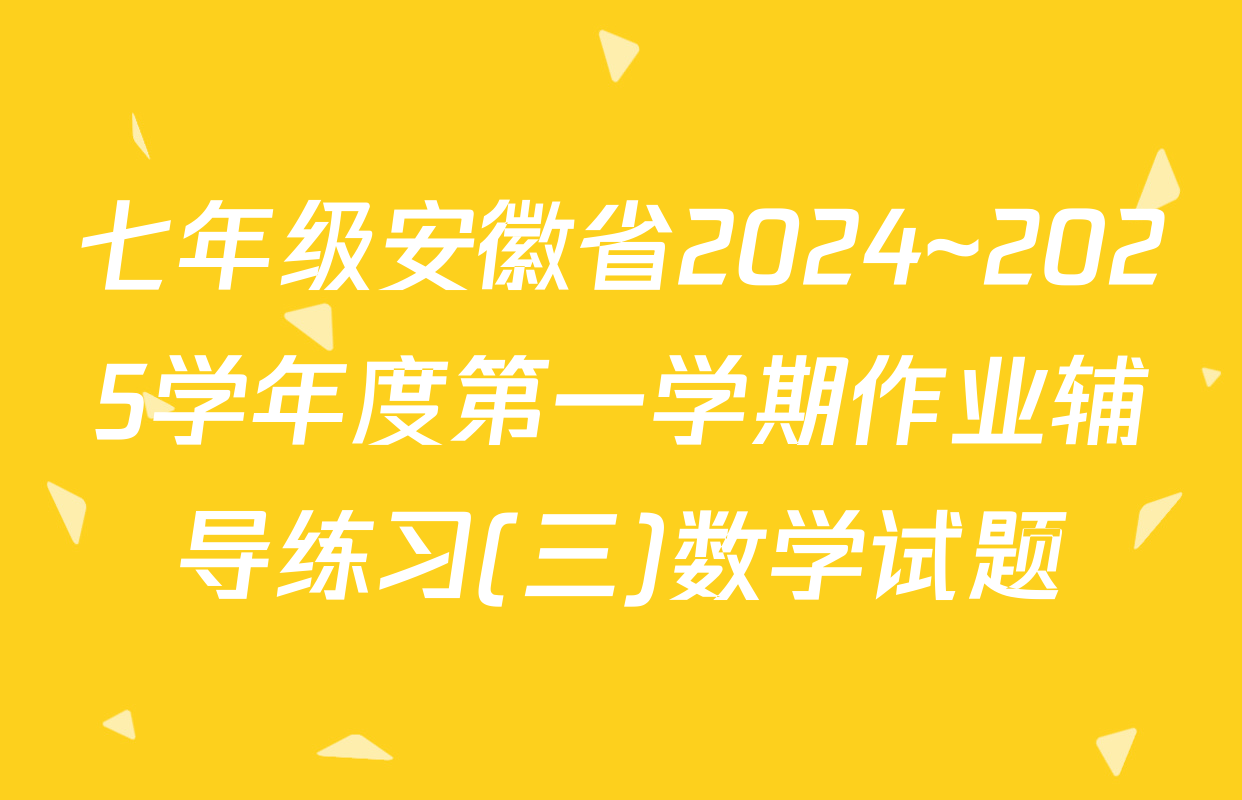 七年级安徽省2024~2025学年度第一学期作业辅导练习(三)数学试题