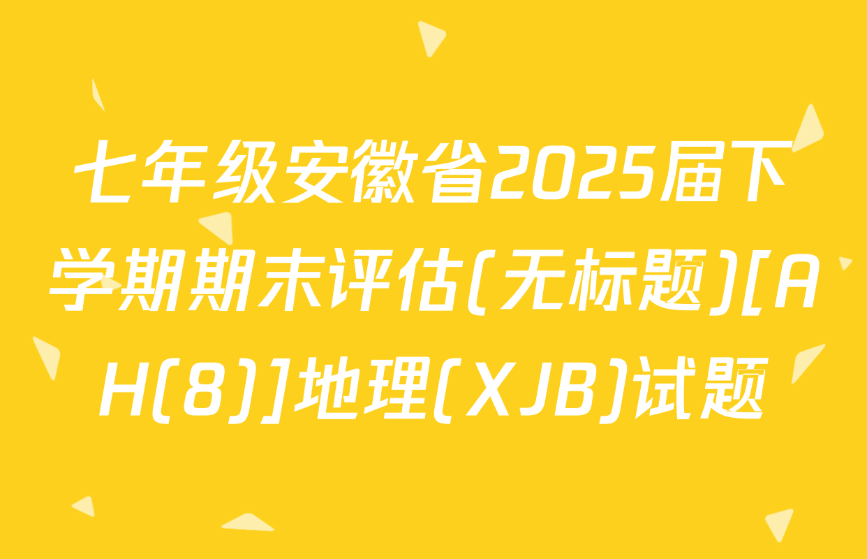 七年级安徽省2025届下学期期末评估(无标题)[AH(8)]地理(XJB)试题