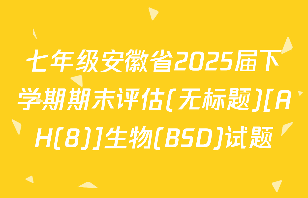 七年级安徽省2025届下学期期末评估(无标题)[AH(8)]生物(BSD)试题