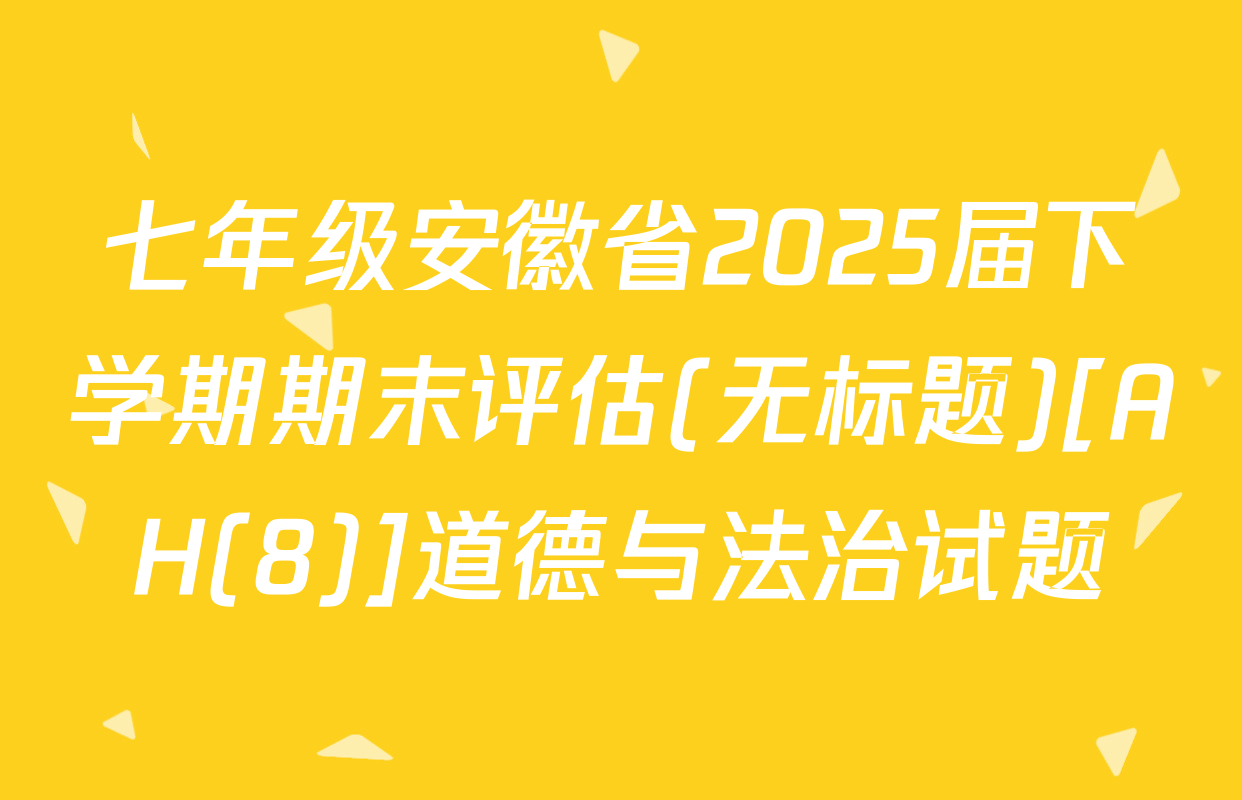 七年级安徽省2025届下学期期末评估(无标题)[AH(8)]道德与法治试题
