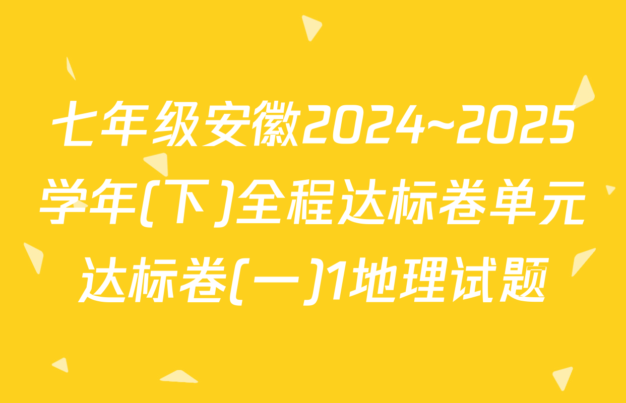 七年级安徽2024~2025学年(下)全程达标卷单元达标卷(一)1地理试题