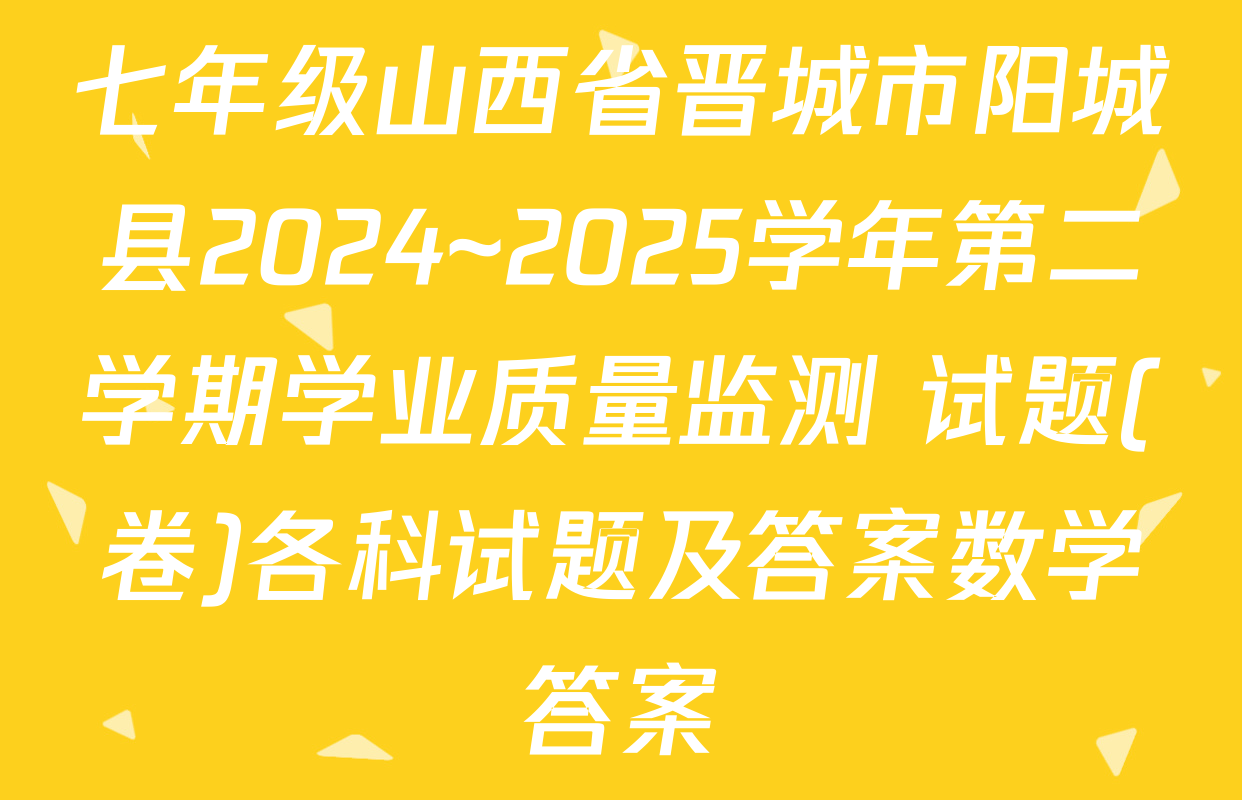 七年级山西省晋城市阳城县2024~2025学年第二学期学业质量监测 试题(卷)各科试题及答案数学答案