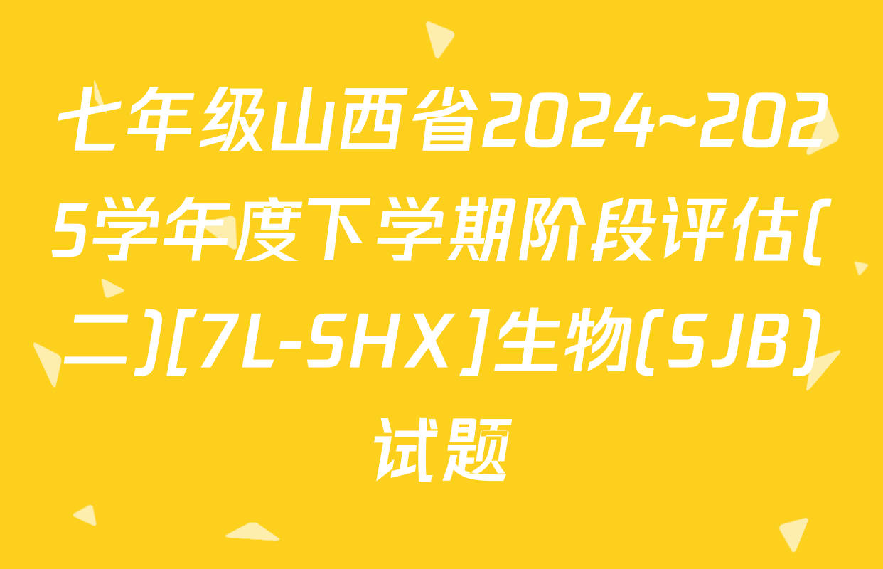 七年级山西省2024~2025学年度下学期阶段评估(二)[7L-SHX]生物(SJB)试题