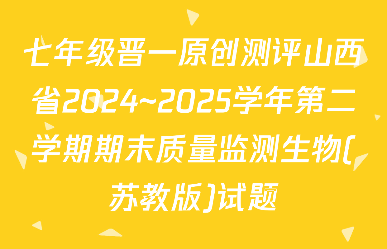 七年级晋一原创测评山西省2024~2025学年第二学期期末质量监测生物(苏教版)试题