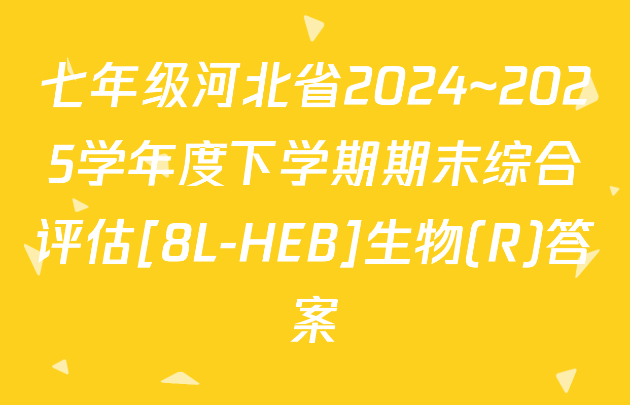 七年级河北省2024~2025学年度下学期期末综合评估[8L-HEB]生物(R)答案