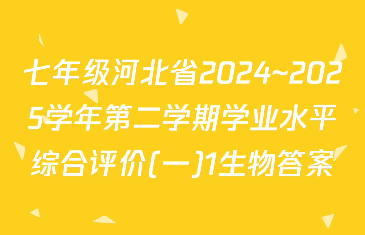 七年级河北省2024~2025学年第二学期学业水平综合评价(一)1生物答案