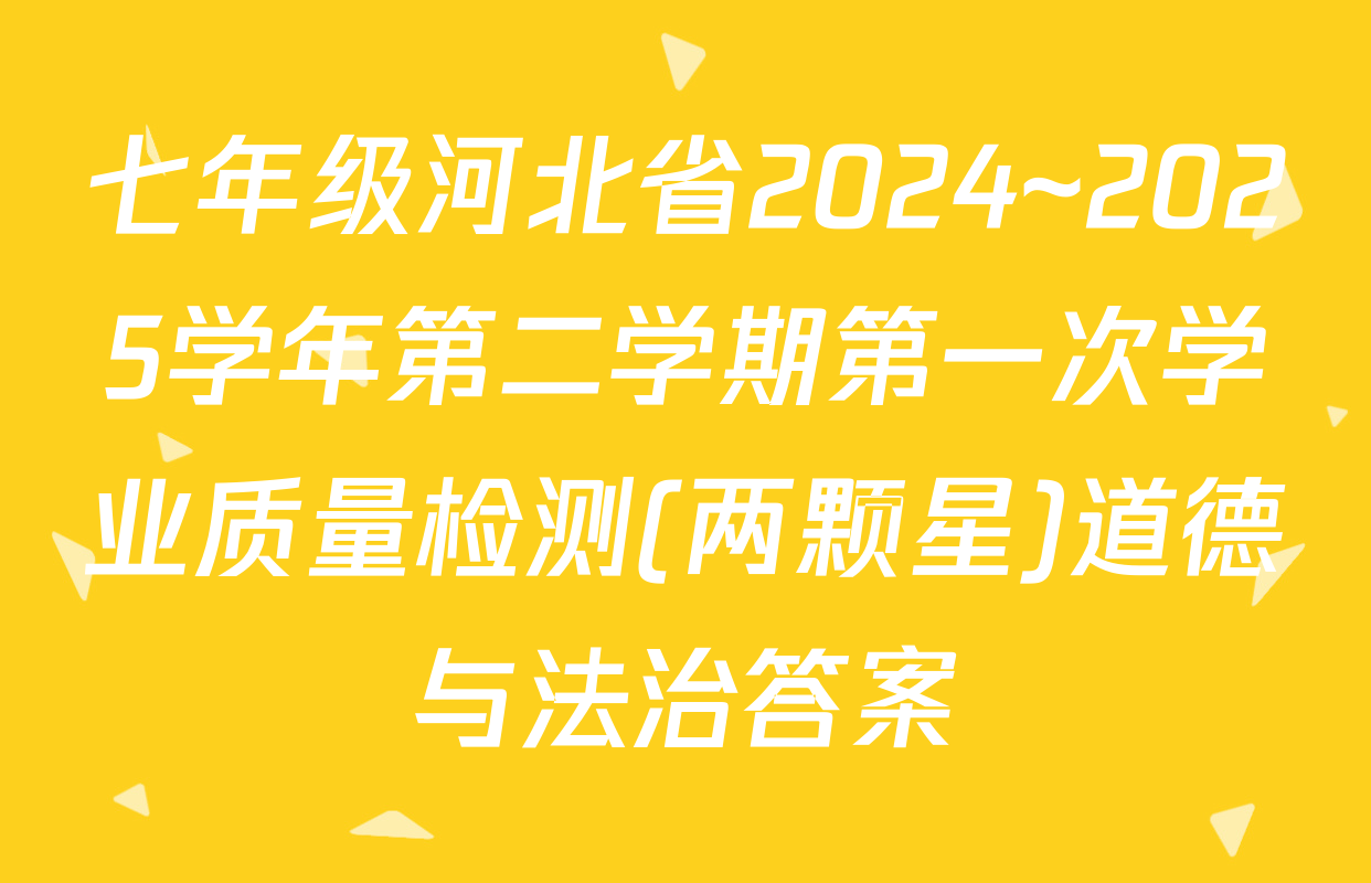 七年级河北省2024~2025学年第二学期第一次学业质量检测(两颗星)道德与法治答案