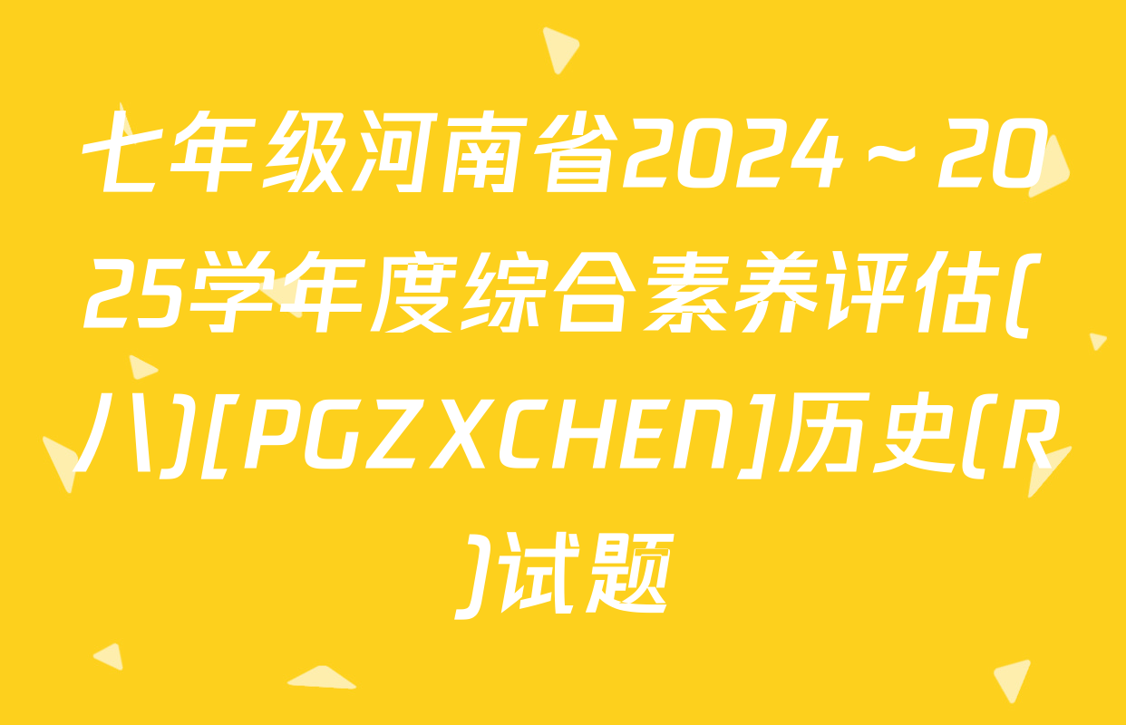 七年级河南省2024～2025学年度综合素养评估(八)[PGZXCHEN]历史(R)试题
