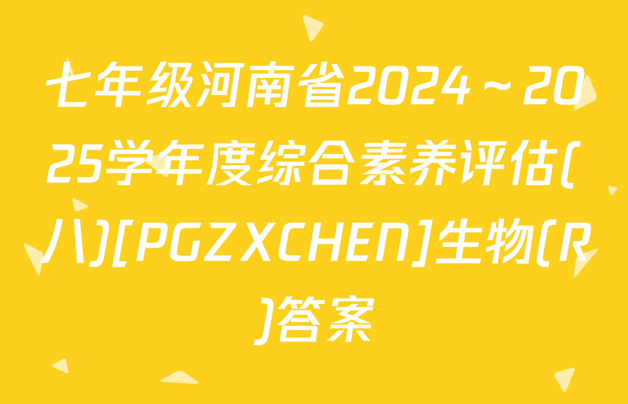 七年级河南省2024～2025学年度综合素养评估(八)[PGZXCHEN]生物(R)答案