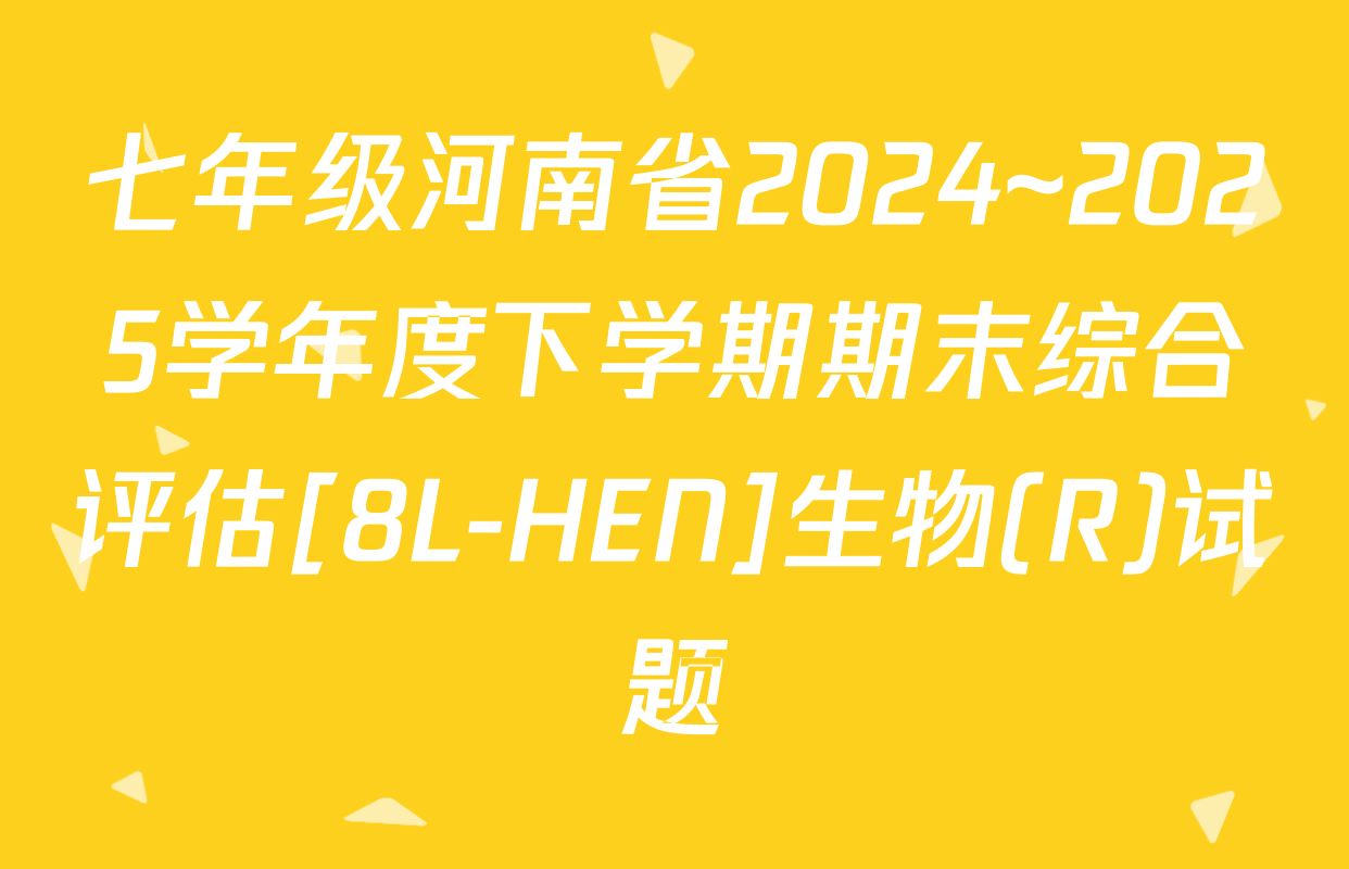 七年级河南省2024~2025学年度下学期期末综合评估[8L-HEN]生物(R)试题