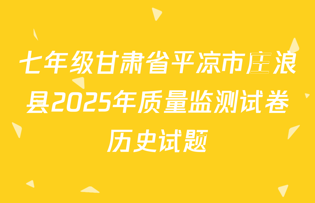 七年级甘肃省平凉市庄浪县2025年质量监测试卷历史试题