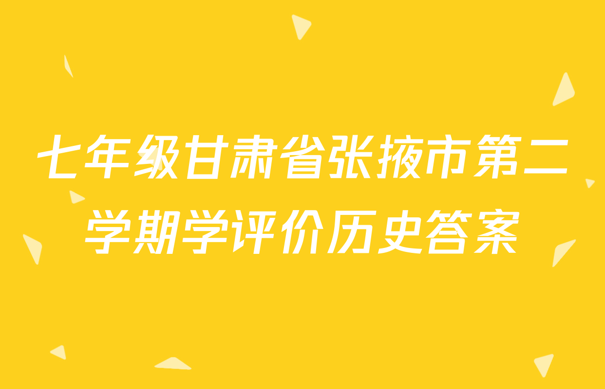 七年级甘肃省张掖市第二学期学评价历史答案