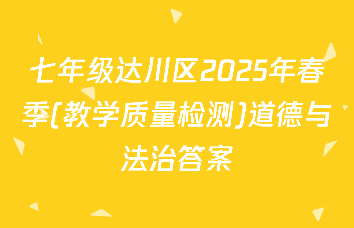 七年级达川区2025年春季(教学质量检测)道德与法治答案
