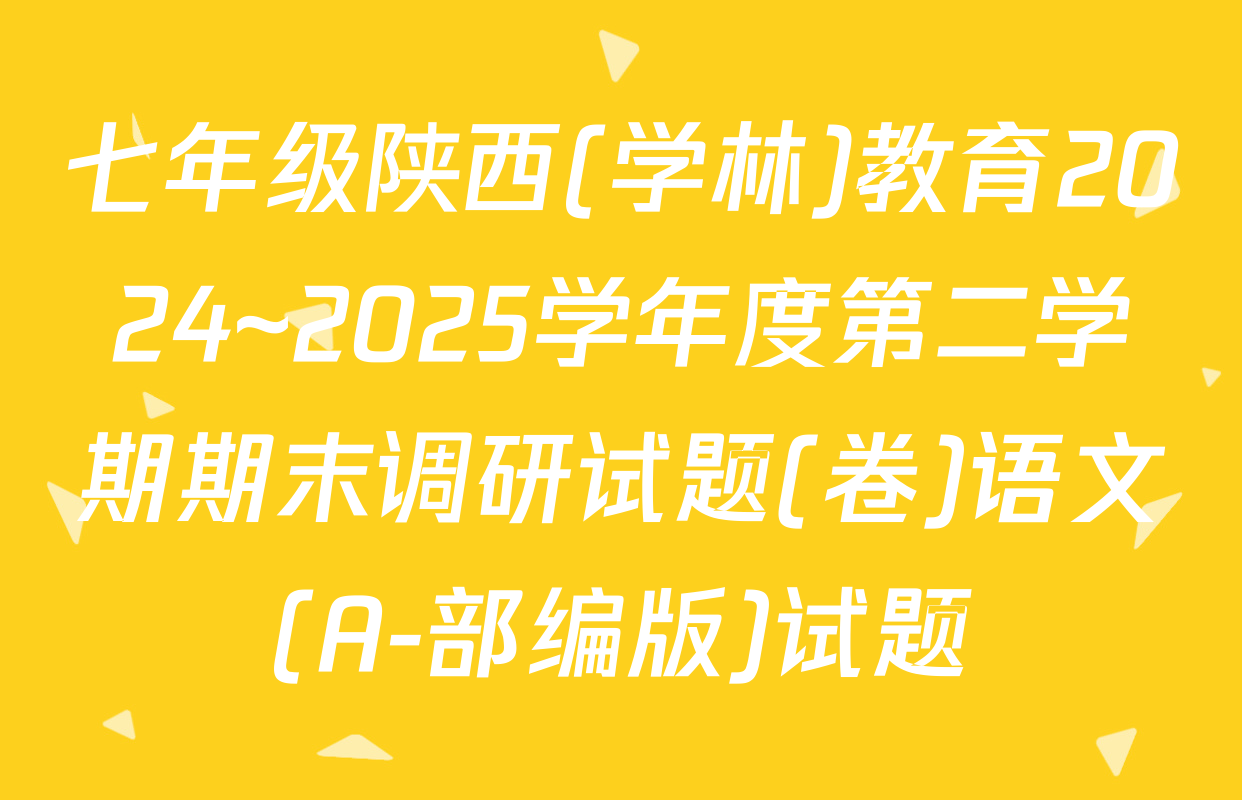 七年级陕西(学林)教育2024~2025学年度第二学期期末调研试题(卷)语文(A-部编版)试题