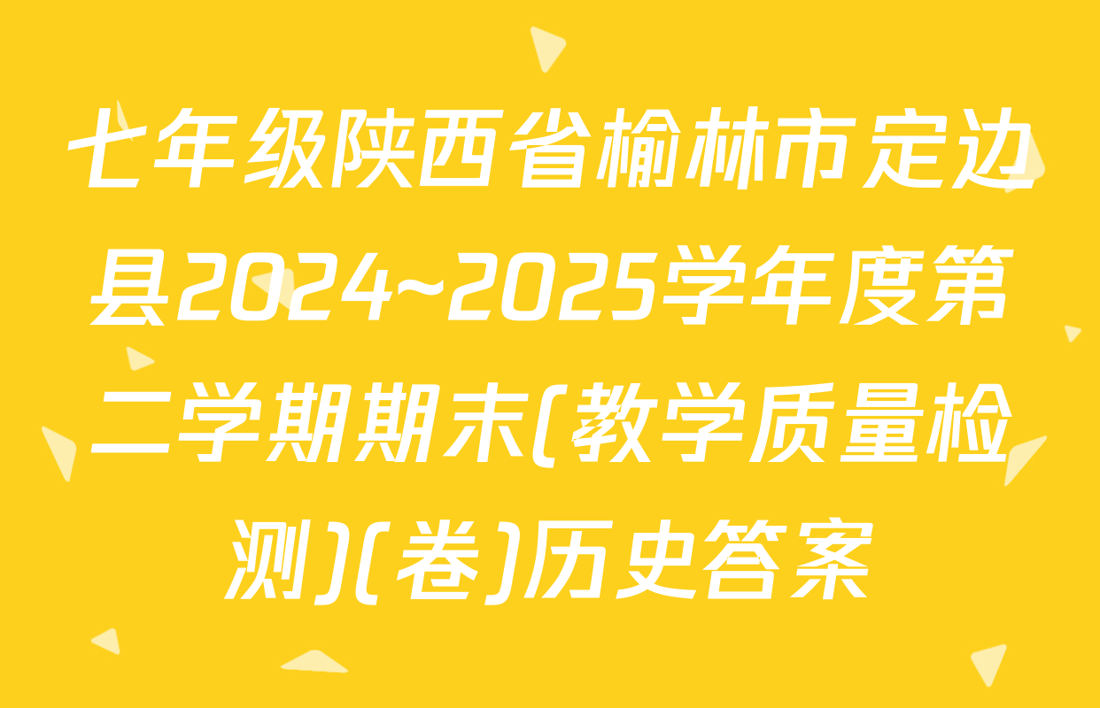 七年级陕西省榆林市定边县2024~2025学年度第二学期期末(教学质量检测)(卷)历史答案