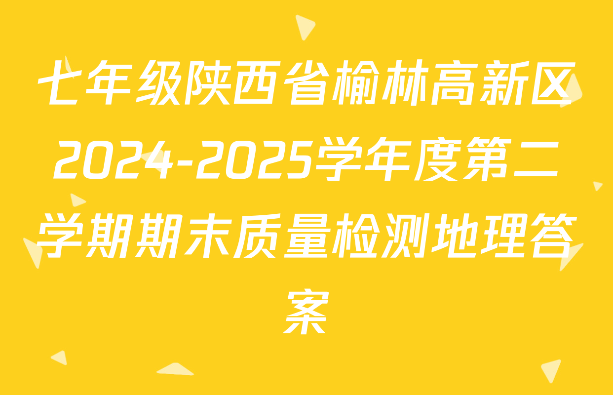 七年级陕西省榆林高新区2024-2025学年度第二学期期末质量检测地理答案
