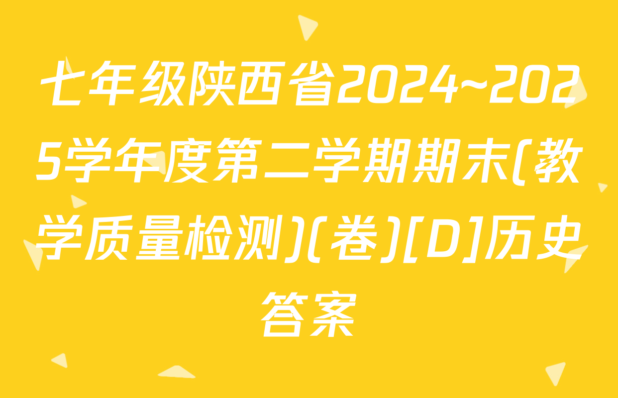 七年级陕西省2024~2025学年度第二学期期末(教学质量检测)(卷)[D]历史答案
