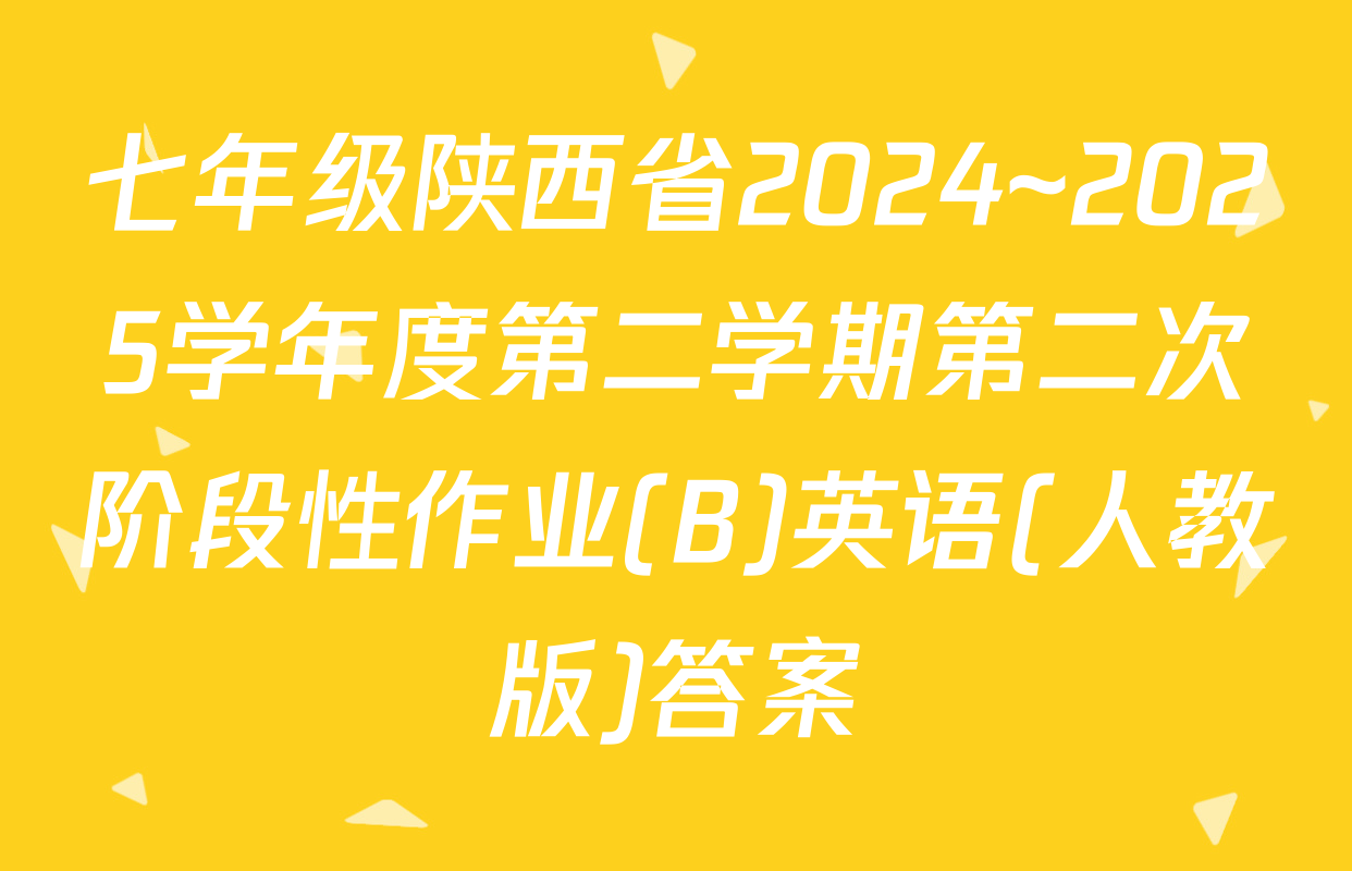 七年级陕西省2024~2025学年度第二学期第二次阶段性作业(B)英语(人教版)答案