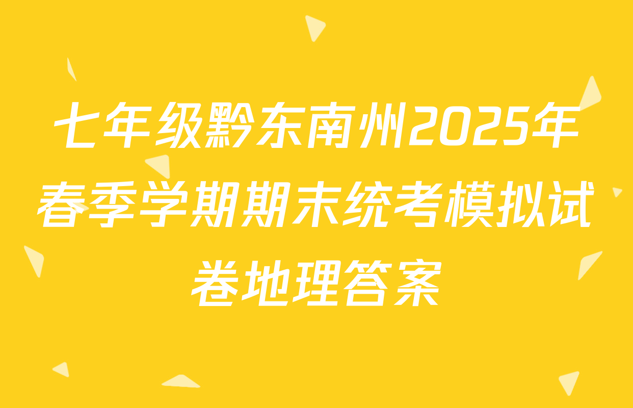 七年级黔东南州2025年春季学期期末统考模拟试卷地理答案