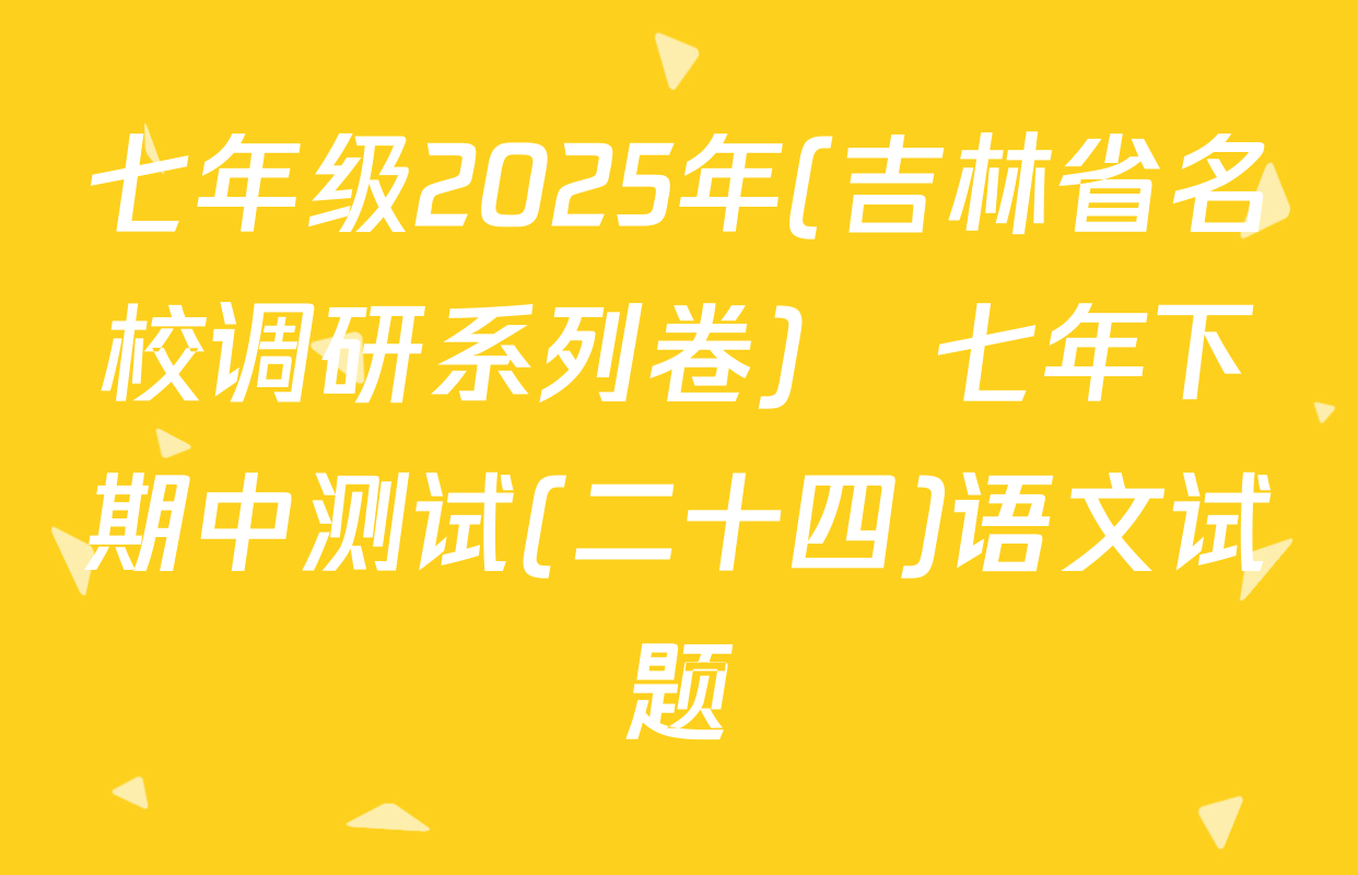七年级2025年(吉林省名校调研系列卷)•七年下期中测试(二十四)语文试题