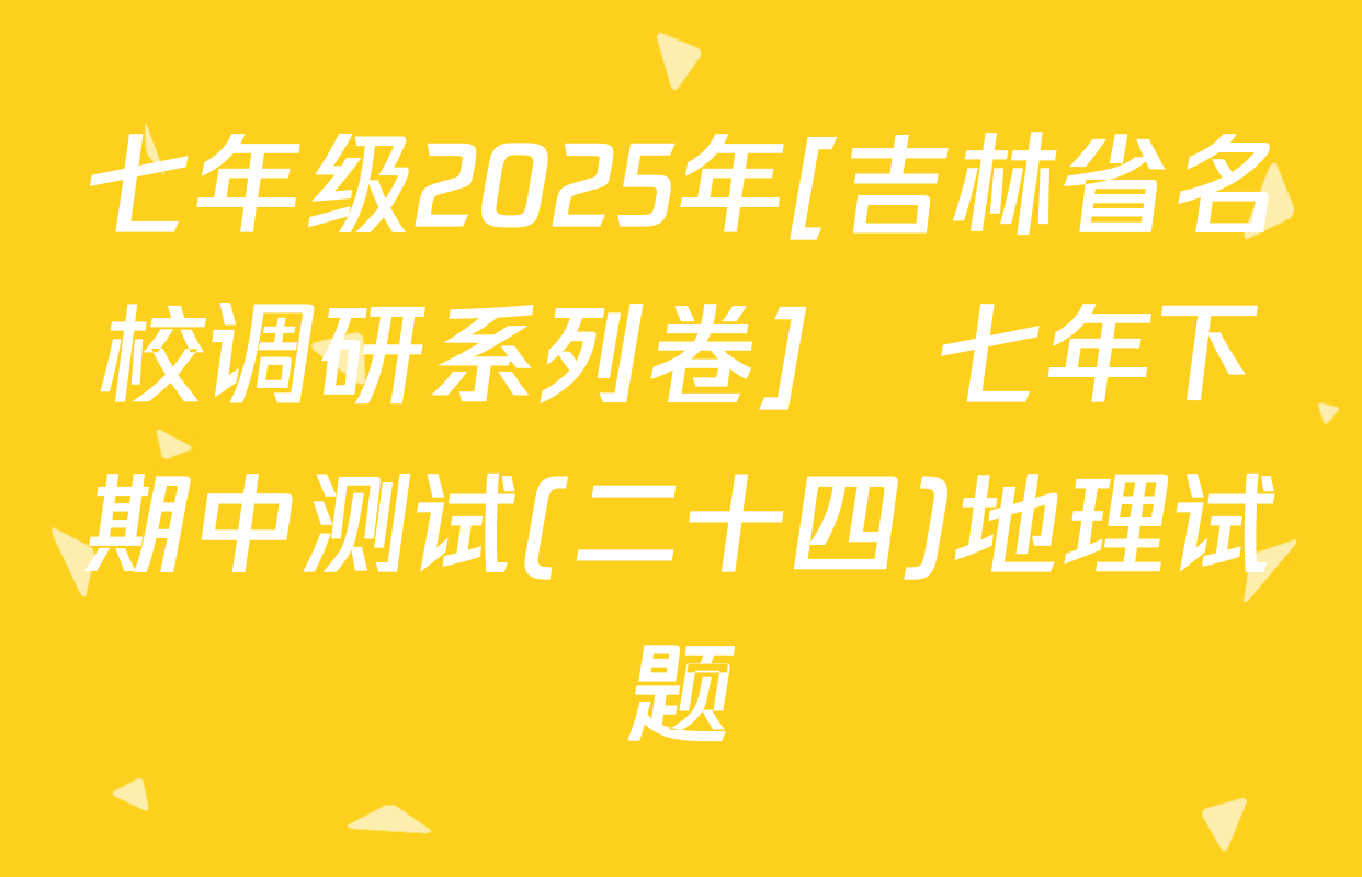 七年级2025年[吉林省名校调研系列卷]•七年下期中测试(二十四)地理试题
