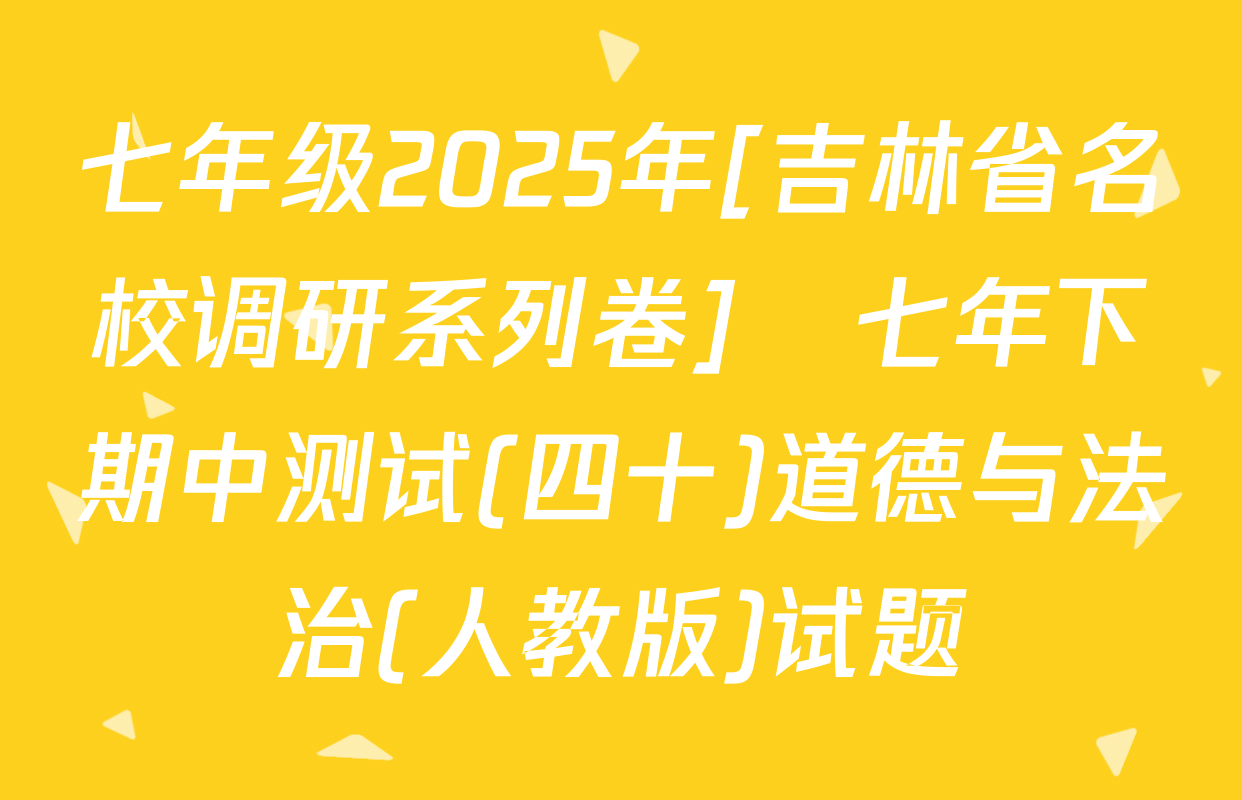 七年级2025年[吉林省名校调研系列卷]•七年下期中测试(四十)道德与法治(人教版)试题