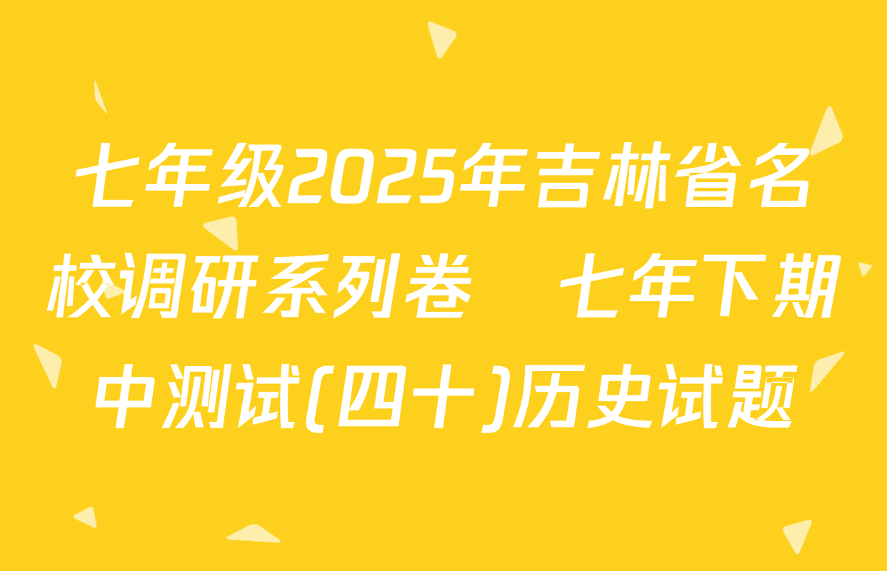七年级2025年吉林省名校调研系列卷•七年下期中测试(四十)历史试题