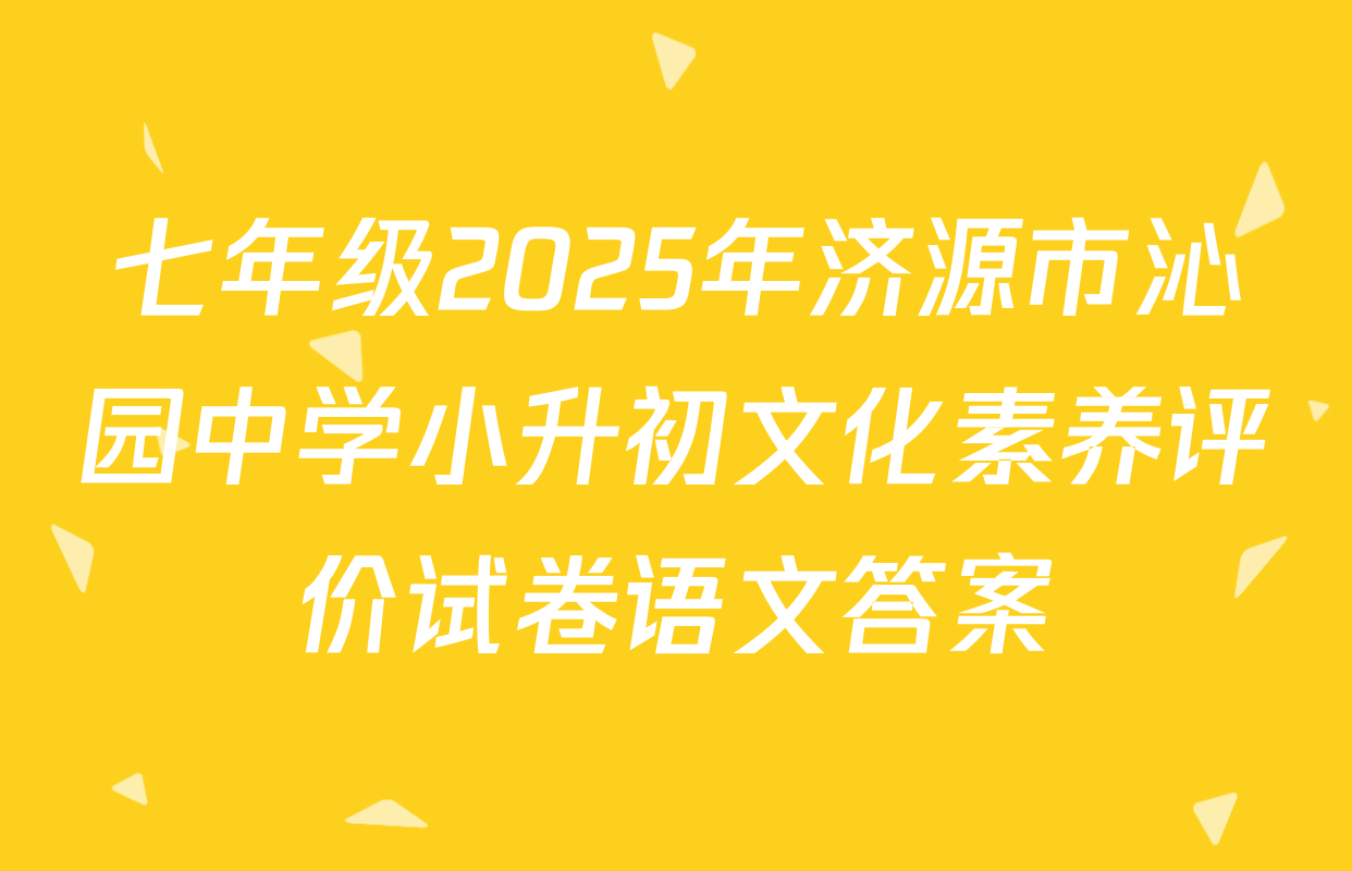 七年级2025年济源市沁园中学小升初文化素养评价试卷语文答案