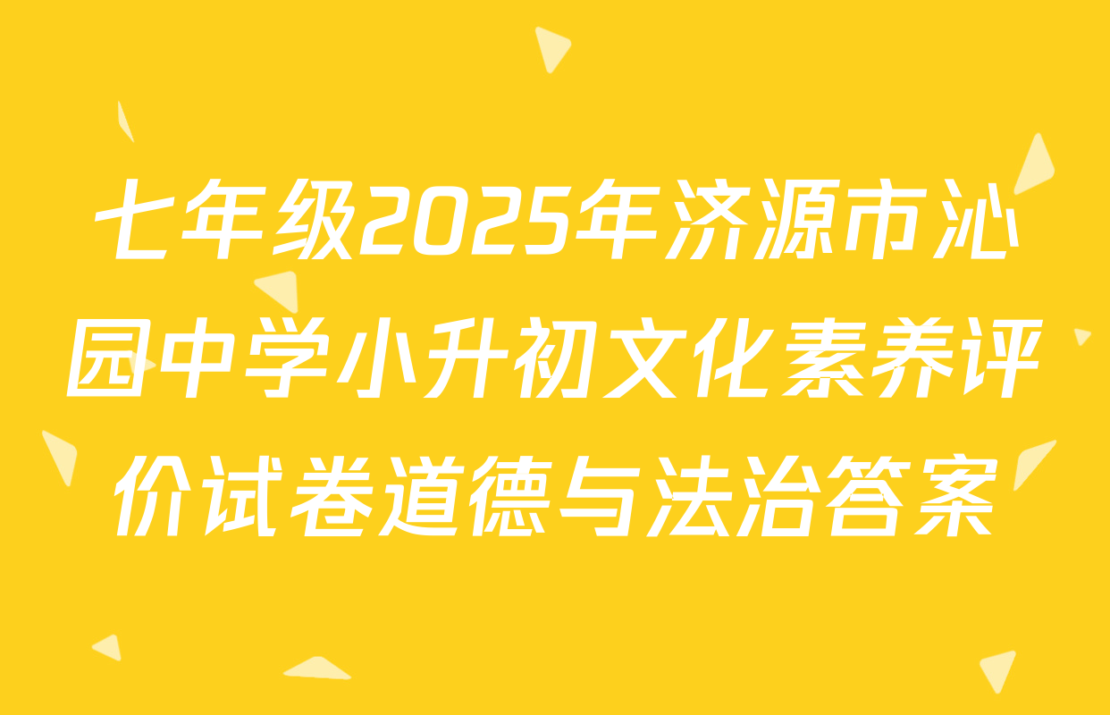 七年级2025年济源市沁园中学小升初文化素养评价试卷道德与法治答案