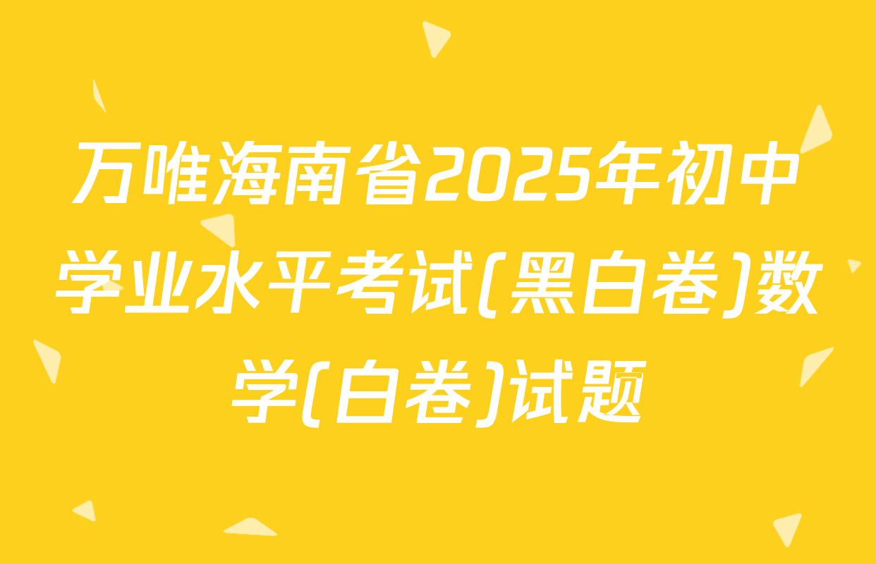 万唯海南省2025年初中学业水平考试(黑白卷)数学(白卷)试题