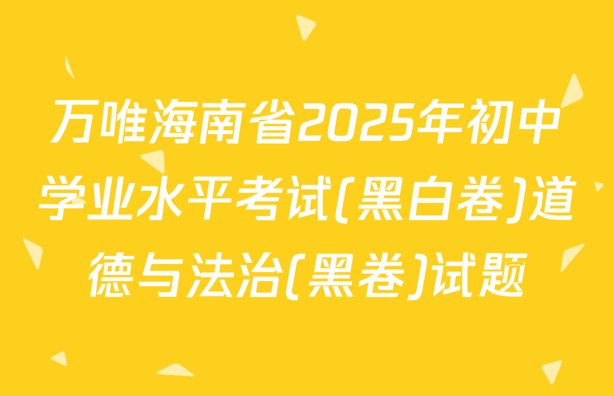 万唯海南省2025年初中学业水平考试(黑白卷)道德与法治(黑卷)试题