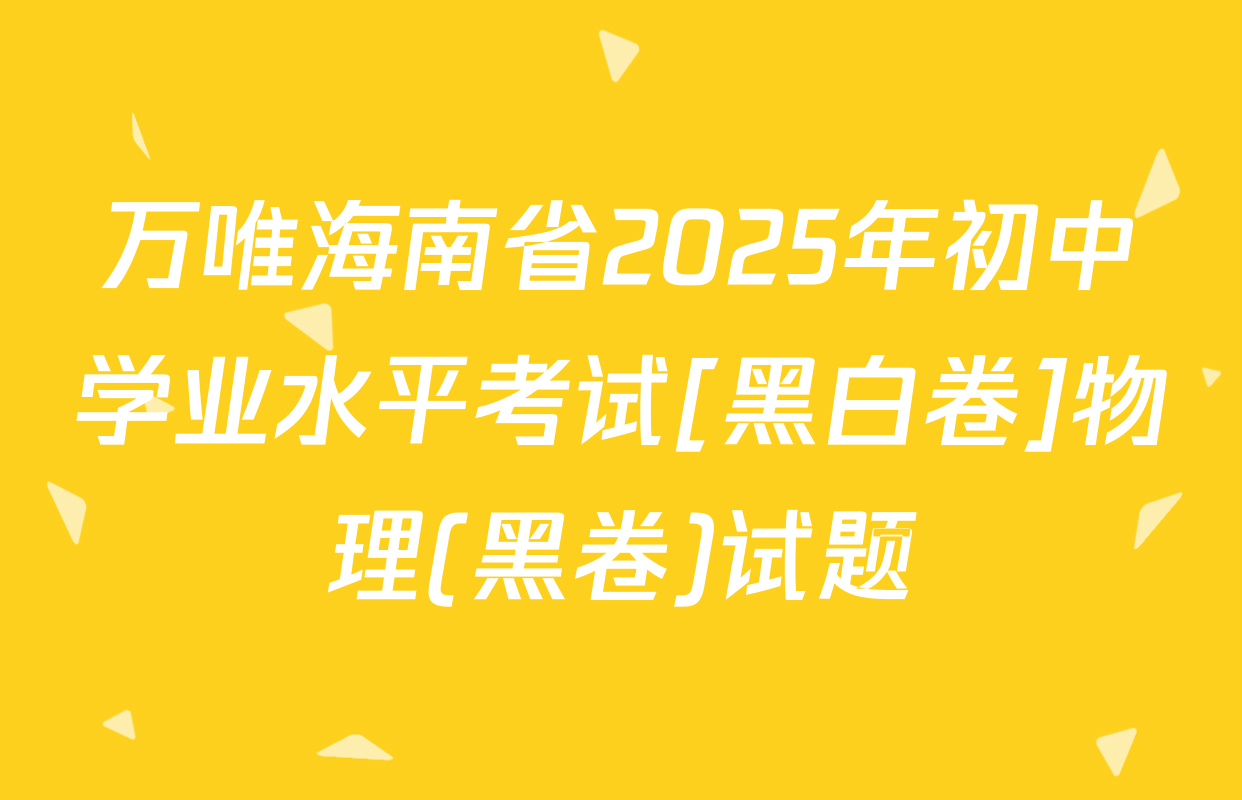 万唯海南省2025年初中学业水平考试[黑白卷]物理(黑卷)试题