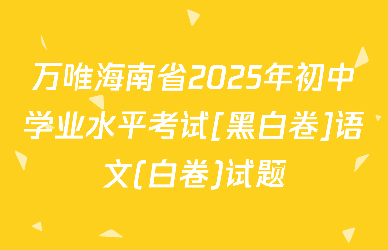 万唯海南省2025年初中学业水平考试[黑白卷]语文(白卷)试题