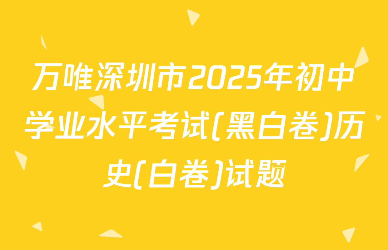 万唯深圳市2025年初中学业水平考试(黑白卷)历史(白卷)试题