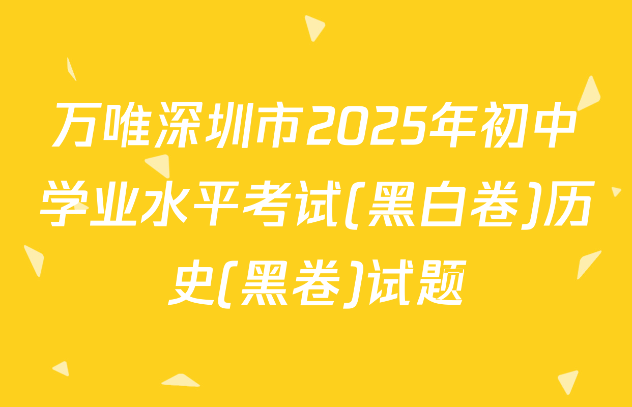 万唯深圳市2025年初中学业水平考试(黑白卷)历史(黑卷)试题